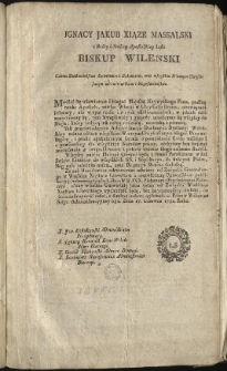 [List pasterski zalecający modły i ogłaszanie Uniwersał&oacute;w Związku W. Ks. Lit.] [Inc.:] Ignacy Jakub Xiąze Massalski z Bożey i Stolicy Apostolskiey łaski Biskup Wilenski [...] [Inc.:] Modlić się ustawicznie i błagać Majestat Naywyższego Pana, podług nauki Apostoła... [Expl.:] ...co sama roztropność radzi, z Ambon ludowi ogłaszali. - Pisan w Wilnie na Sesyi Administracyyney 681. Dnia 27. Czerwca 1792. Roku [...]