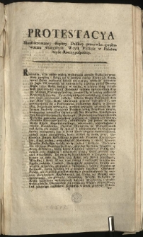 Protestacya Skonfederowaney Rzpltey Polskiey przeciwko gwałtownemu wtargnieniu Woysk Pruskich w Państwa teyże Rzeczypospolitey [Inc.:] Rozmaite, a te nader ważne wydarzenia czyniły Polskę na przemian potężną i słabą... [Expl.:] ...albo żaden z Nas pomyślności Jey nie przeżyie. Dan w Grodnie na Sessyi Konfederacyi Generalney Oboyga Narod&oacute;w, Dnia Trzeciego Miesiąca Lutego, Tysiąc Siedmset Dziewięćdziesiąt Trzeciego Roku [...]