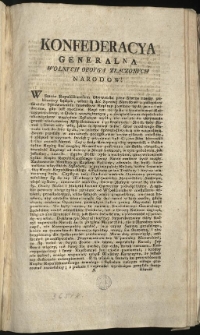 Uniwersał do Narodu względem gotowości do pospolitego ruszenia [Inc.:] Konfederacya Generalna Wolnych Oboyga Złączonych Narodow! W Stanie Republikantskim Obywatele przy Sterze rzeczy publiczney będący... [Expl.:] ...że wszyscy Oyczyznę zbawić pragniemy, lub się r[azem w] Jey ruinach zagrzebać! Dan w Grodnie na Sessyi Konfederacyi Generalney Oboyga Narod&oacute;w, Dnia jedenastego Miesiąca Lutego, Tysiąc Siedmset Dziewięćdziesiąt Trzeciego Roku. [...]