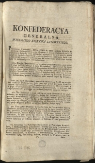 Deklaracya względem następnych Seymikow w W. X. Litewskim [Inc.:] Konfederacya Generalna Wielkiego Xięstwa Litewskiego, Przyczyny i pobudki, kt&oacute;re Jego K. Mść z Radą skłoniły do wydania Uniwersałow... [Expl.:] ...przez Druki rozesłać po wszystkich Woiew&oacute;dztwach i Powiatach zaleciliśmy, i żeby po Kościołach ogłoszona była, nakazuiemy. Działo się w Grodnie na Sessyi Narodu Litewskiego Roku 1793. Miesiąca Maja 4. Dnia. [...]