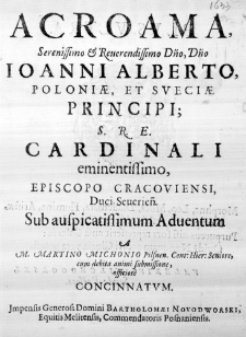 Acroama, Serenissimo & Reverendissimo Dno, Dno Ioanni Alberto, Poloniae, et Sueciae Principi; S. R. E. Cardinali eminentissimo, Episcopo Cracoviensi, Duci Severien. Sub auspicatissimum Adventum a M. Martino Michonio Pilsnen. Cont: Hier: Seniore, cum debita animi submissione, officiose concinnatum