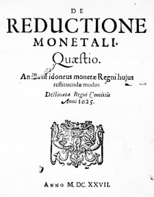 De Reductione Monetali. Quaestio. An illa sit idoneus monetae Regni hujus restituendae modus. Destinata Regni Comitiis Anni 1625.