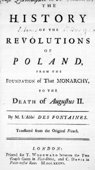 The History of the Revolutions of Poland, from the Foundation of That Monarchy, to the Death of Augustus II. By M. L'Abb&eacute; des Fontaines. Translated from the Original French