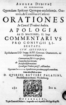Andreae Dudithi de Horehoviza Quondam Episcopi Quinque-ecclesiensis, Oratoris, & Consiliarii Caesarei Orationes in Concil. Trident. habitae. Apologia ad D. Maximil. II. Imp. Commentarius pro Coniugii Libertate. Cum Appendice Epistolarum DD. Impp. & PP. German. Orationum, ac scriptorum aliquot de Communione sub utraque specie, de Connubio sacerdotum, de Ecclesiae Reformatione. Synodique Trident. potiss. Actionibus. Quorum Indicem a praefatione proxima pagella monstrat. Nunc edita studio ac opera D. Quirini Reuteri Palatini, Professoris in Acad. Heidelberg.