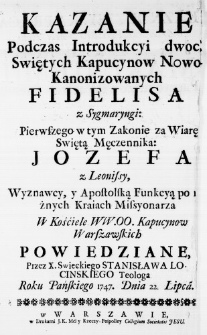 Kazanie Podczas Introdukcyi dwoch Swiętych Kapucynow Nowo-Kanonizowanych Fidelisa z Sygmaryngi: Pierwszego w tym Zakonie za Wiarę Swiętą Męczennika: Jozefa z Leonissy Wyznawcy, y Apostolską Funkcyą po rożnych Kraiach Missyonarza W Kośćiele WW.OO. Kapucynow Warszawskich powiedziane, Przez X. Swieckiego Stanisława Locinskiego Teologa Roku Pańskiego 1747. Dnia 22. Lipca