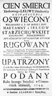 Cien Smierci Herbownego Leliwy Dźielnośćią dostatecznie Oswiecony Wielmozney S. P. Iey Mosci Pani Maryanny z Ielcow Starzechowskiey Stolnikowy Zydaczowskiey Swiątobliwie Chwalebnym Zyciem precz rugowany Dedukcyą Kaznodźieyską w Kosciele Przemyskim Braći Mnieyszych Swiętego O. Franciszka Reformatow, przez X. Chrystyna Wolskiego tegoż Zakonu, w Katedralnym Kosciele Przemysłskim netenczas Kaznodźieię z Ambony upatrzony A na Roskaz Iaśnie Wielmożnych Sukcessorow, za wyraźnym Przełożonych Zakonnych Pozwoleniem Swiatu do Uwagi podany Roku ktorego Swiatłość w Ciemnośćiach zaiaśniała 1744.