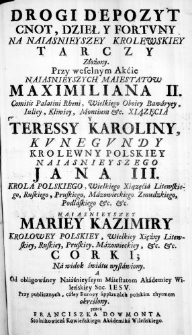 Drogi Depozyt Cnot, Dzieł y Fortuny na Naiasnieyszey Krolewskiey Tarczy Złożony. Przy weselnym Akćie Naiasnieyszych Maiestatow Maximiliana II. Comitis Palatini Rheni, Wielkiego Oboiey Bawaryey, Iuliey, Kliwiey, Montium &c. Xiązęcia y Teressy Karoliny, Kunegundy Krolewny Polskiey Naiasnieyszego Jana III. Krola Polskiego, Wielkiego Xiązęcia Litewskiego, Ruskiego, Pruskiego, Mazowieckiego Zmudzkiego, Podlaskiego &c. &c. y Naiasnieyszey Mariey Kazimiry Krolowey Polskiey, Wielkiego Xiężny Litewskiey, Ruskiey, Pruskiey, Mazowieckiey, &c. &c. Corki; Na widok światu wystawiony. A Od obligowaney Naiaśnieyszym Maiestatom Akademiey Wileńskiey Soc. Iesu. Przy publicznych, całey Europy applauzach polskim rhytmem określony. przez Franciszka Dowmonta Stolnikowicza Kowieńskiego Akademika Wileńskiego