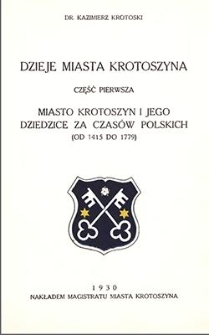 Dzieje miasta Krotoszyna. Miasto Krotoszyn i jego dziedzice za czas&oacute;w polskich (od 1415 do 1779) cz.1 Dzieje miasta Krotoszyna. Miasto Krotoszyn i jego dziedzice za czas&oacute;w polskich (od 1415 do 1779) cz.1