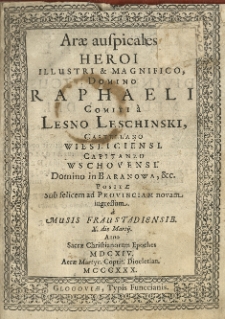 Arae auspicales heroi Illustri et Magnifico, Domino Raphaeli comiti a Leschinski, castello Wiesliciensis. capitaneo Wschovensi. Domino in Baranowa, etc. Positae sub felicem ad provinciam novam ingressum a Musis Fraustadiensib. X. die Martij Anno Sacrae Christianorum Epoches MDCXIV. Aerae Martyr. Coptit. Diocletian. MCCCXXX