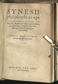 Synesii philosophi ac episcopi Ptolemaidis Cyrenaicae Epistolae lectu dignissime in utriusque linguae studiosorum gratiam Gręc&egrave; ac Latin&egrave; editae: Thoma Naogeorgo Straubingensi interprete