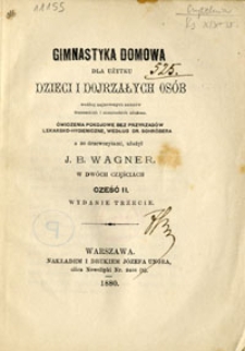 Gimnastyka domowa dla użytku dzieci i dojrzałych os&oacute;b według najnowszych autor&oacute;w francuzkich i niemieckich ułożona : ćwiczenia pokojowe bez przyrząd&oacute;w lekarsko-hygieniczne, według dr. Schr&ouml;bera z 30 drzeworytami. Cz.2