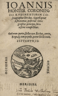 Ioannis Honter Coronensis Rudimentorum cosmographiae libri duo. Quorum prior astronomiae, posterior geographiae principia [...] complectitur [...]