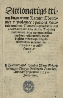 Dictionarius trium linguarum: Latine: Theutonice et Polonice potiora vocabula continens. Nunc denuo pluribus in locis auctus in Titulis per seriem Alphabeti continuatus, tum tum peregrinantibus tum domi residentibus et quibuslibet tribus loqui linguis cupientibus maxime necessarius et utilissimus