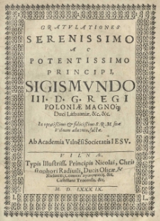Gratulationes Serenissimo Ac Potentissimo Principi Sigismundo III D. G. Regi Poloniae Magno Duci Lithuaniae. etc. etc. In optatissimo et felicissimo S. R. M. suae Vilnam aduentu, factae. Ab Academia Vilnensi Societatis Iesv