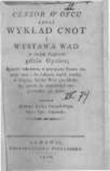 Cenzor w oycu czyli wykład cn&oacute;t i wystawa wad w dw&oacute;ch częściach gdzie oyciec ; synowi młodemu, w pierwszey nauce, zasady cn&oacute;t i do nabycia onych środki, w drugiey, hańbę wad przekładaiąc, razem do cnotliwego naprowadza go życia