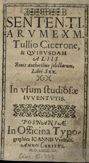 Sententiarum ex M[arco] Tullio Cicerone, et qvibvsdam aliis bonis authoribus selectarum, Libri sex. In vsum studiosae ivventvtis