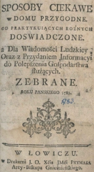 Sposoby ciekawe w domu przygodne. Od praktykuiących roznych doswiadczone. a dla wiadomości ludzkiey [...] zebrane. Roku [...] 1783