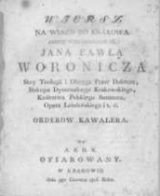 Wiersz na wiazd do Krakowa Jasnie Wielmożnego JX. Jana Pawła Woronicza stey teologii i oboyga praw doktora, biskupa Dyecezalnego Krakowskiego, Kr&oacute;lestwa Polskiego senatora, opata lendeńskiego i t.d. orderow kawalera od A.S.D.K. ofiarowany w Krakowie dnia 9go czerwca 1816. roku