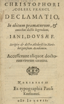 Christophori Coleri [...] Declamatio in obitum [...] Jani Dousae [...] scripta et dicta Altdorfii in Noribergensium Academia. Accesserunt aliquot doctorum virorum carmina