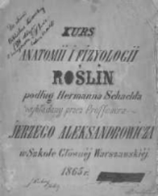 Kurs anatomii i fizyologii roślin podług Hermanna Schachta wykładany przez proffesora Jerzego Aleksandrowicza w Szkole Gł&oacute;wnej Warszawskiej