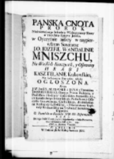 Pańska cnota prorok nieśmiertelnego imienia y Wiekopomney sławy w Vice Reiu Egiptu Jozefie, w oyczyźnie naszey w naypierwszym senatorze J.O. Jozefie Wandalinie Mniszchu na Wielkich Konczycach y osownicy Hrabi Kasztelanie Krakowskim na żałobnym pogrzebu akcie ogłoszona przez J. W. Jmci X. Aleksandra Jana z Tembina