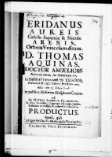 Eridanus aureis caelestis sapientiae et scientiae arenis orbem universum ditans D. Thomas Aquinas Doctor Angelicus redeunte annua suae solennitatis die in basilica cracoviensi SS. Triados Perinclyti et Sacri Ordinis Praedicatorum debito cultu et votiva svada in publica Illustrium Hospitum Corona a M. Matthia Stanislao Federowicz, In Alma Vniversitate Cracoviensi Philosophiae Doctore, Dialectices in Classibus Novodvorscianis Professore productus