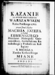 Kazania na seymie ordynaryjnym Warszawskim roku Pańskiego 1760. przez Jmci Xiędza Macieja Jozefa z Łuby Łubienskiego Dziekana Metropolii Gnieznienskiej, Archidiakona Katedralnego y Proboszcza Kolegiaty S. Michała Zamku Krakowskiego miane y do druku za pozwoleniem starszych roku tegoż podane