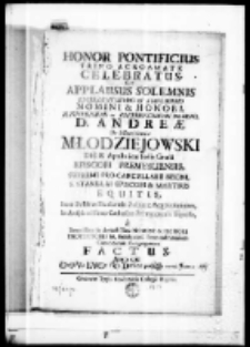 Honor pontificius trino acroamate celebratus sive applausus solemnis Excellentissimo et Amplissimo Nomini et Honori Illustrissimi ac reverendissimi Domini D. Andreae de Młodzieiowice Młodziejowski Dei et Apostolicae Sedis Gratia Episcopi Premysliensis, supremi pro Cancellarii Regni S. Stanislai Episcopi et Martiris inter festivas Equitis aggratulationes in Exultantis Poloniae cathedrae Premysliensis ingressu a Auspicatissimo Hebdoviensi Praemonstratensium canonicorum congregatione factus anno 1767