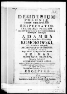 Desiderium Poloniae, orbis christiani exspectatio Celsissimus Princeps Illustrissimus et Reverendissimus Dominus, Dominus Adamus Comes in Piltow, Orava et Rozemberg, Komorowski Dei et Apostolicae Sedis gratia Archiepiscopus Gnesnensis, Legatus Natus, Regni Poloniae et Magni Ducatus Lithuaniae Primas Primusque Princeps, Tinecensis, Andreoviensis Commendatarius Abbas. Die sacrae archipraesuleam primatialemq. dignitatem inaugurationis Cum festivis omnium Poloniae Ordinum acclamationibus, Tum singulari voto et plausu Devinctissimae sibi Polonae Societatis Jesu exceptus