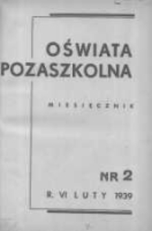 Oświata Pozaszkolna: miesięcznik poświęcony zagadnieniom praktycznym pracy społeczno-oświatowej 1939 luty R.6 Nr2