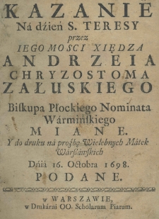 Kazanie na dźień S. Teresy przez Iego Mości Xiędza Andrzeia Chryzostoma Załuskiego biskupa płockiego nominata warmińskiego miane. I do druku na proźbę wielebnych matek warszawskich dnia 16. Octobra 1698. podane