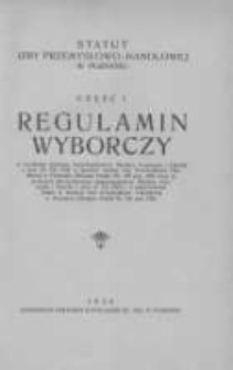 Statut Izby Przemysłowo-Handlowej w Poznaniu. Cz. 1 Regulamin wyborczy: w brzmieniu nadanem rozporządzeniem Ministra Przemysłu i Handlu z dnia 25. VII. 1928 w sprawie statutu Izby Przemysłowo-Handlowej w Poznaniu (Monitor Polski Nr. 169 poz. 335) wraz ze zmianami zatwierdzonemi rozporządzeniem Ministra Przemysłu i Handlu z dnia 10. VII. 1934 r. o zatwierdzeniu zmian w statucie Izby Przemysłowo-Handlowej w Poznaniu (Monitor Polski Nr. 181 poz. 242)