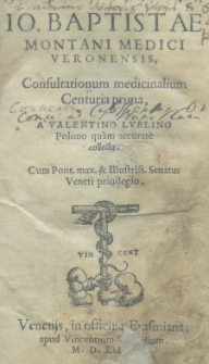 Io. Baptistae Montani Medici Veronensis Consultationum medicinalium Centuria prima a Valentino Lublino [...] collecta [...]