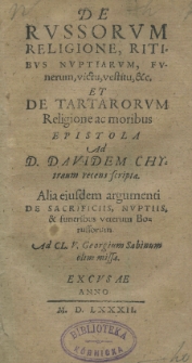 De Russorum religione, ritibus nuptiarum, funerum, victu, vestitu et.c. et De Tartarorum religione ac moribus epistola ad [...] Davidem Chytraeum recens scripta. Alia eiusdem argumenti De Sacrificiis, nuptiis et funeribus veterum Borussorum ad [...] Georgium Sabinum olim missa. Excusae anno 1582