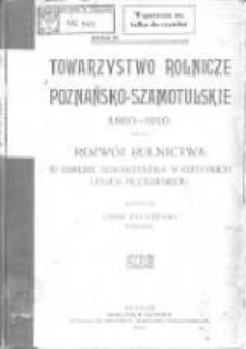 Towarzystwo Rolnicze Poznańsko-Szamotulskie 1860-1910: rozw&oacute;j rolnictwa w obrębie towarzystwa w ostatnich latach pięćdziesięciu
