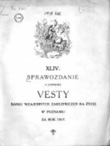 Czterdzieste czwarte Sprawozdanie z czynności "Vesty" Banku Wzajemnych Zabezpieczeń na Życie w Poznaniu za rok 1917