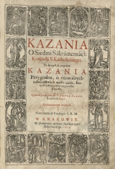 Kazania o Siedmi Sakramentach Kośćioła S[więtego] Katholickiego. Do ktorych są przydane Kazania przygodne [...] napisane od [...]