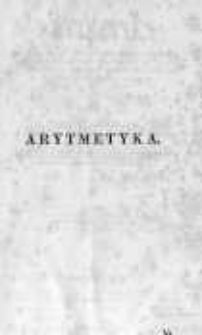 Arytmetyka. Część II na klassę II gą obejmująca: Wykład ułamk&oacute;w zwyczajnych i dziesiętnych; działania z liczbami wielorakiemi, wykonywane za pomocą ułamk&oacute;w, i 772 zagadnienia zastosowane do teoryi w niej wyłożonej