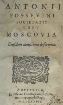 Antonii Possevini Societatis Iesu Moscovia. Eiusdem novissima descriptio