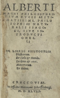 Alberti Magni [...] Philosophiae naturalis isagoge, sive introductiones in libros Aristotelis Physicorum. De coelo et mundo. De gene. et corr. meteororum. De anima