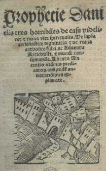 Prophetie Danielis tres horribiles de casu videlicet et ruina vite spiritualis. De lapsu ecclesiastice dignitatis et ruina catholice fidei ac adventu Antichristi. A [...] Vincentio [...]