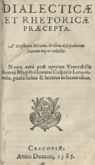 Dialecticae et rhetoricae praecepta. A Stephano Micano [...] collecta. Nunc vero post operam [...] Ioannis Casparis Leopoliensis [...] in lucem edita