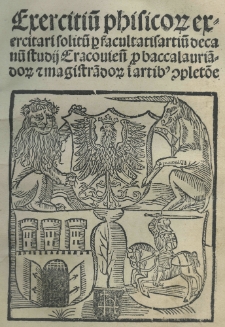 Exercitiu[m] physicor[um] exercitari solitu[m] p[er] facultatis artiu[m] decanu[m] Studii Cracovien[sis] p[ro] baccalauria[n]dor[um] et magistra[n]dor[um] i[n] artib[us] c[om]plet[i]o[n]e
