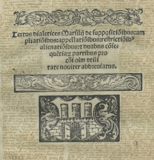 Textus dialectices Marsilii de suppositio[n]ibus: ampliatio[n]ibus: appellatio[n]ibus: restrictio[n]ibus, alienatio[n]ibus, et duabus co[n]seque[n]tiar[um] partibus pro co[mmun]i o[l]im utilitate noviter abbreviatus