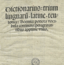 Dictionarius trium linguaru[m] latine. teutonice. boemice potiora vocabula continens: peregrinantibus [...] utilis