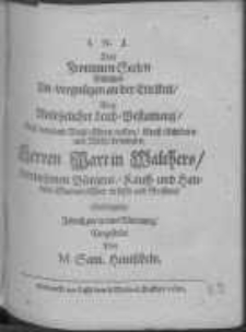 I. N. J. Der Frommen Seelen Billiches Un-vergnügen an der Eitelkeit, bey Ansehelicher Leich-Bestattung, Dess weyland Wohl-Ehren-vesten, Gross-Achtbarn und Wohl-benamten Herren Martin Walthers, vornehmen Bürgers, Kauff-und Handels-Mannes allhier in Lissa und Breslau Einfaltiglich Jedoch zur treuen Warnung Vorgestellet von M. Sam. Hentscheln.