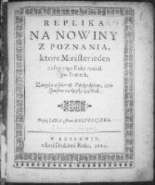 Replika na nowiny z Poznania ktore Minister ieden trefny tego Roku rozsiał po Prusiech. Zamyka w sobie 18. Paragraphow, z responsem na kozdy[!] z osobna przez Iana z Prus Golubskiego