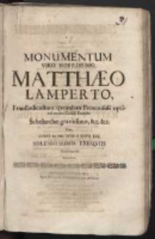 Monumentum viro Nobilissimo Matthaeo Lamperto, Fraustadiensium quondam proconsuli optime merito Consuli Emerito Scholarchae gravissimo, [et]c. [et]c. cum anno M.DC.XCIII. d. XXVII Julij solennissimis exequiis honoraretur sacratum
