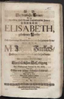Die dreyfache Trauer So bey der edlen, Hoch Ehr-und Tugendbegabten Frauen Elisabeth, gebohrnen Prosin des Hoch-Ehrw&uuml;rdigen, Gross-Achtbahrn und Hochgelahrten Herzn Herrn M. Johann Zircklers, Hoch-meritirten Pastoris und Inspectoris allhie Hertz-treuesten Ehe-Liebsten, Christ-l&ouml;blichen BeErdigung Am I. Sontage nach Trinitatis M. DC. XCIII. Nach dem Selbige unter hefftigen Geburths-Schmertzen Dienstages vorher, War der 19. Maji. Ihren Geist auffgeben m&uuml;ssen, Mitleydigst erwogen wurde von C.R.