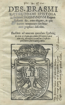 [...] Epistola ad inclytum Sigismundum [I] regem Poloniae [...] mire elegans, in qua horum temporum conditionem graphice describit. Eiusdem ad amicum quendam Epistola [...]